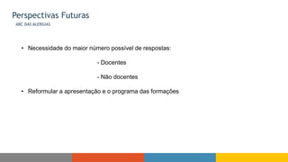 Perspectivas Futuras
ABC DAS ALERGIAS
• Necessidade do maior número possível de respostas:
- Docentes
- Não docentes
• Reformular a apresentação e o programa das formações
 