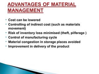 







Cost can be lowered
Controlling of indirect cost (such as materials
movement)
Risk of inventory loss minimised (theft, pilferage )
Control of manufacturing cycle
Material congestion in storage places avoided
Improvement in delivery of the product

 