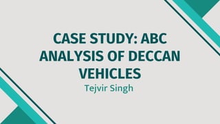 CASE STUDY: ABC
ANALYSIS OF DECCAN
VEHICLES
Tejvir Singh
 