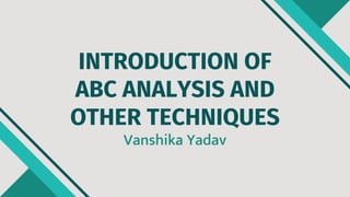 INTRODUCTION OF
ABC ANALYSIS AND
OTHER TECHNIQUES
Vanshika Yadav
 