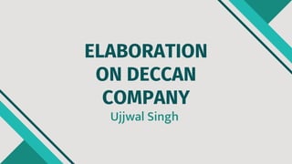 ELABORATION
ON DECCAN
COMPANY
Ujjwal Singh
 