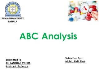 ABC Analysis
Submitted To :
Dr. KANCHAN VOHRA
Assistant Professor
Submitted By :
Mohd. Rafi Bhat
 