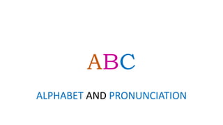 ABC
ALPHABET AND PRONUNCIATION
 
