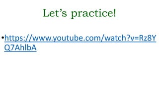 Let’s practice!
•https://www.youtube.com/watch?v=Rz8Y
Q7AhlbA
 
