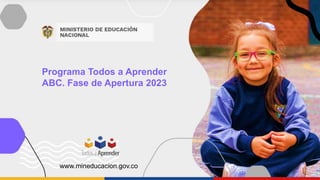 Programa Todos a Aprender
ABC. Fase de Apertura 2023
www.mineducacion.gov.co
 
