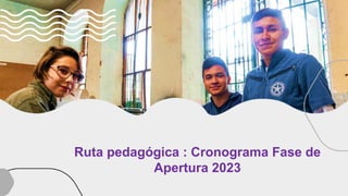Ruta pedagógica : Cronograma Fase de
Apertura 2023
 