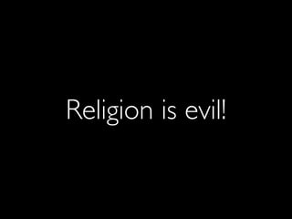 Religion is evil!
 