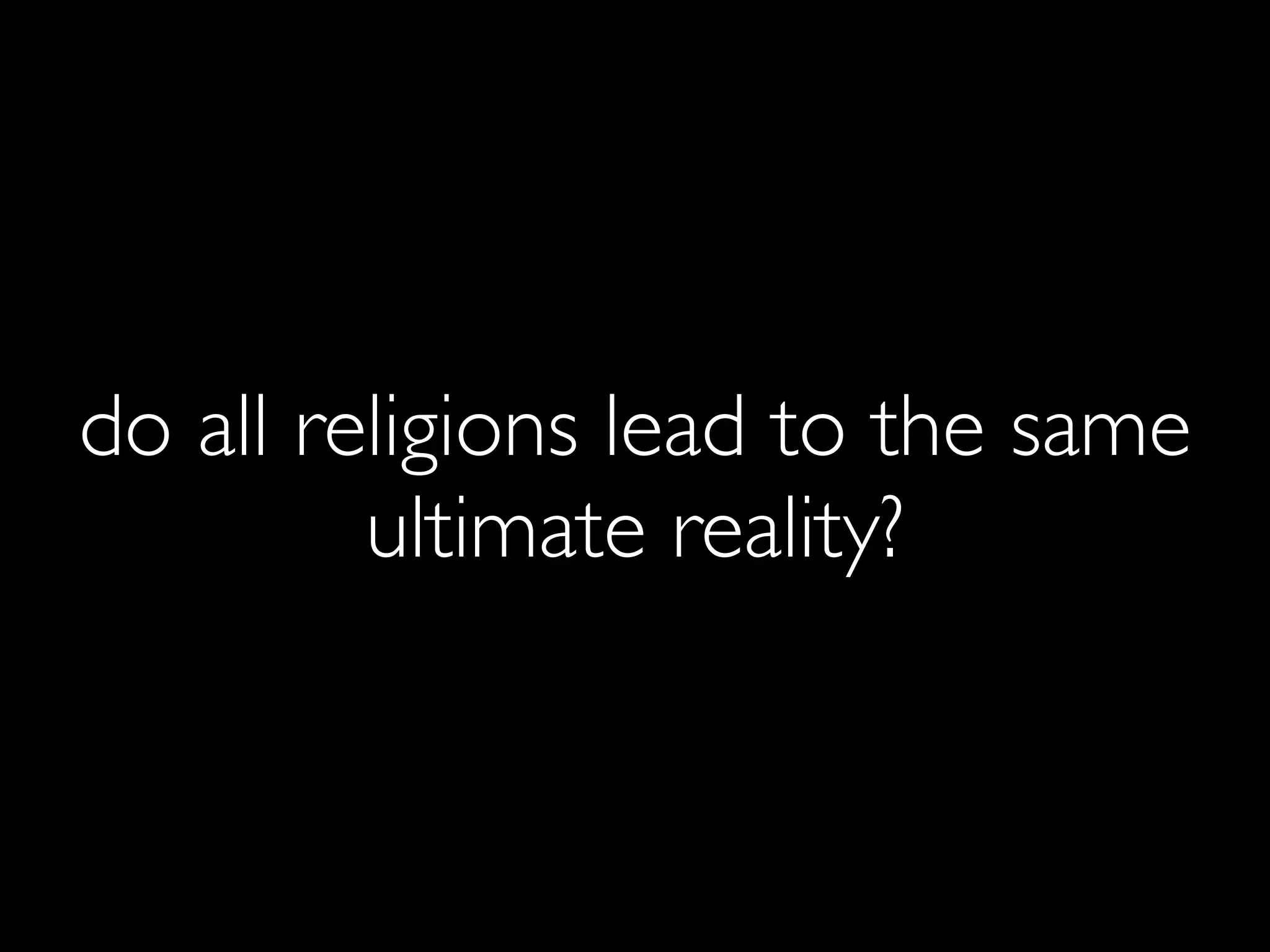 do all religions lead to the same
         ultimate reality?
 