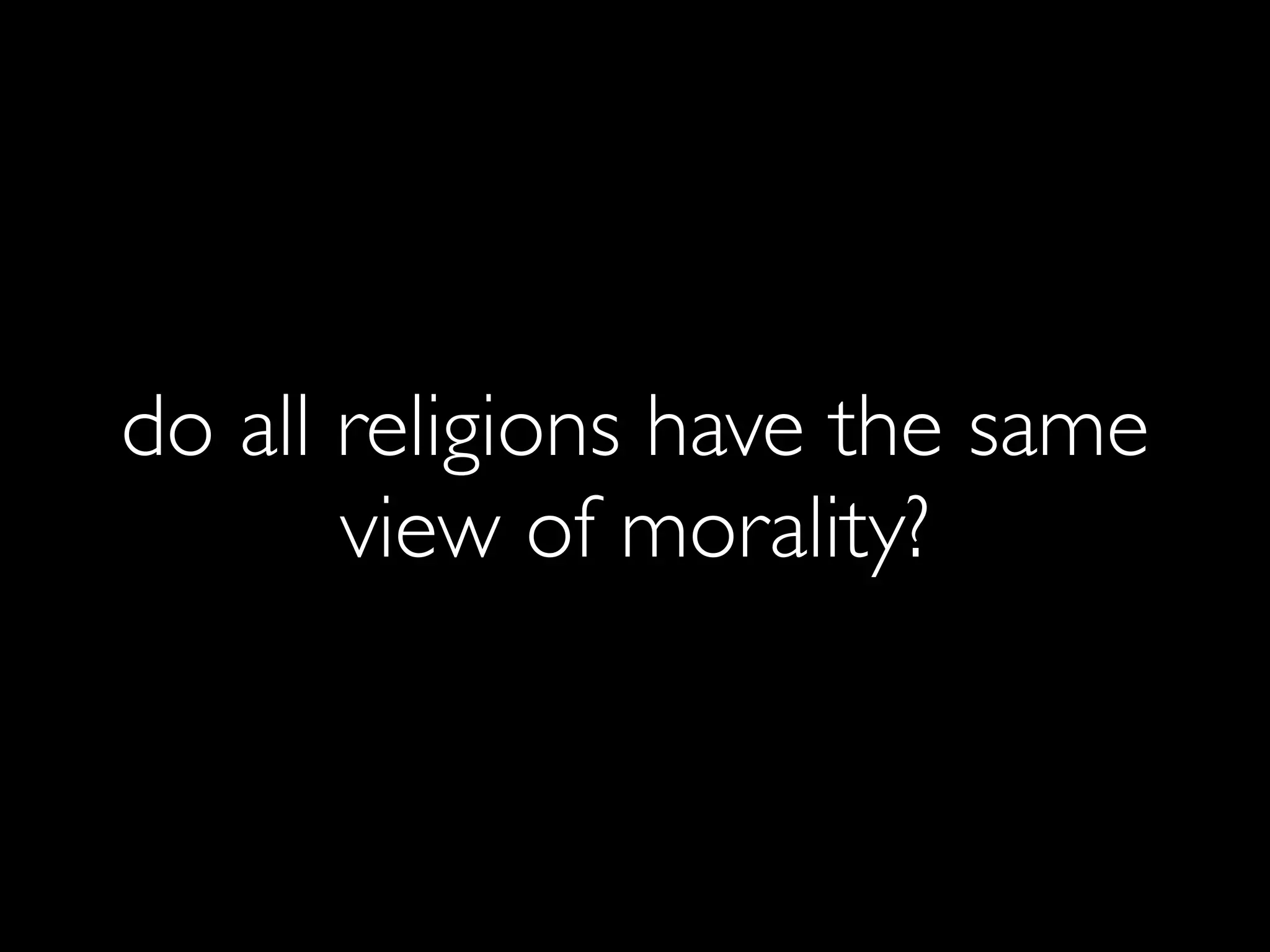 do all religions have the same
       view of morality?
 