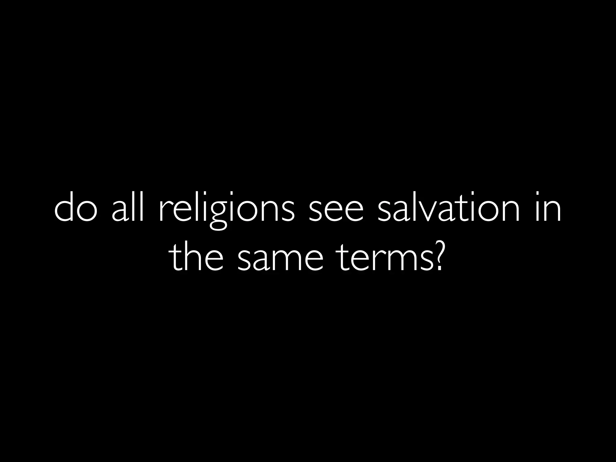 do all religions see salvation in
        the same terms?
 