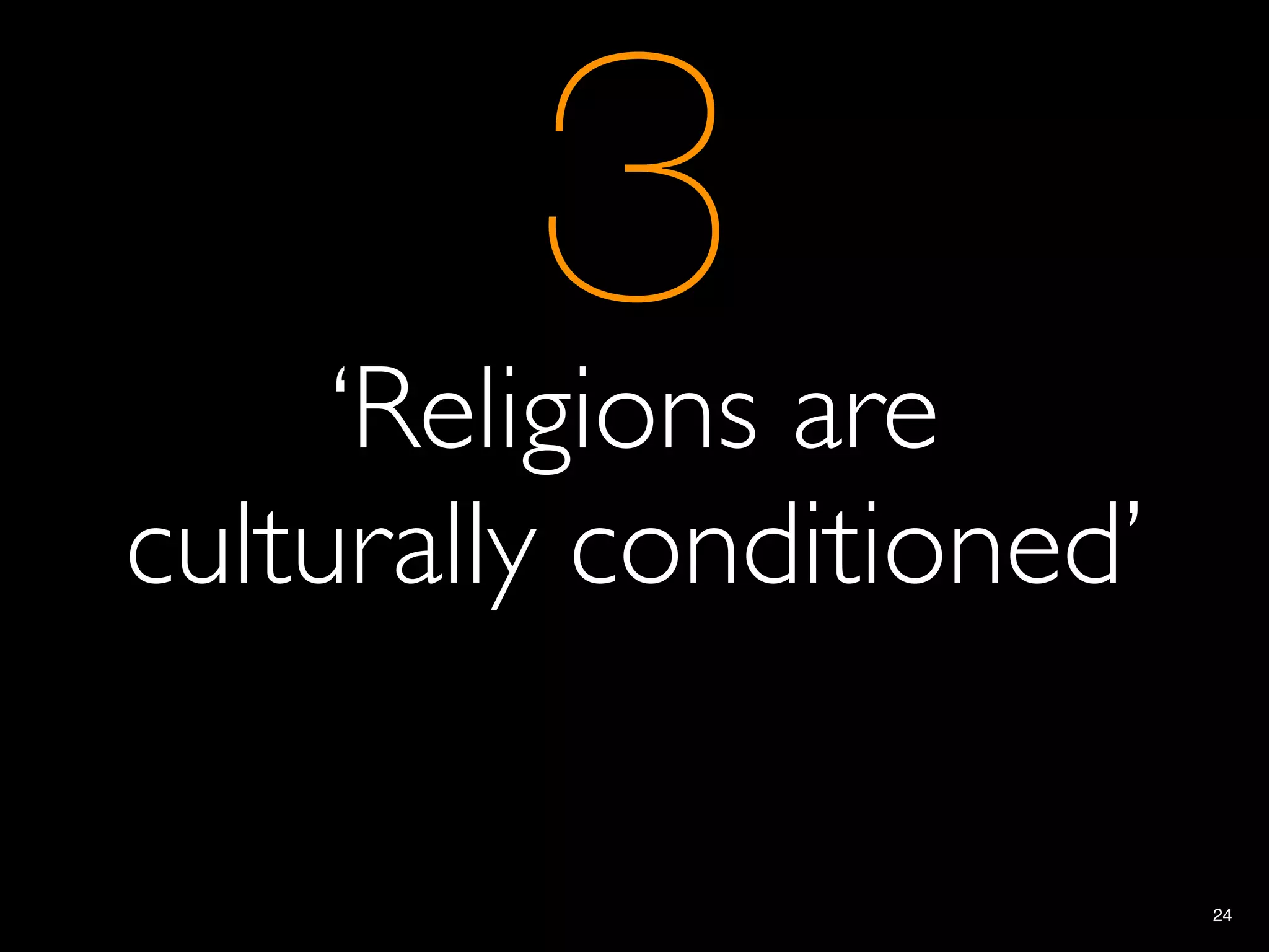 3
     ‘Religions are
culturally conditioned’

                          24
 