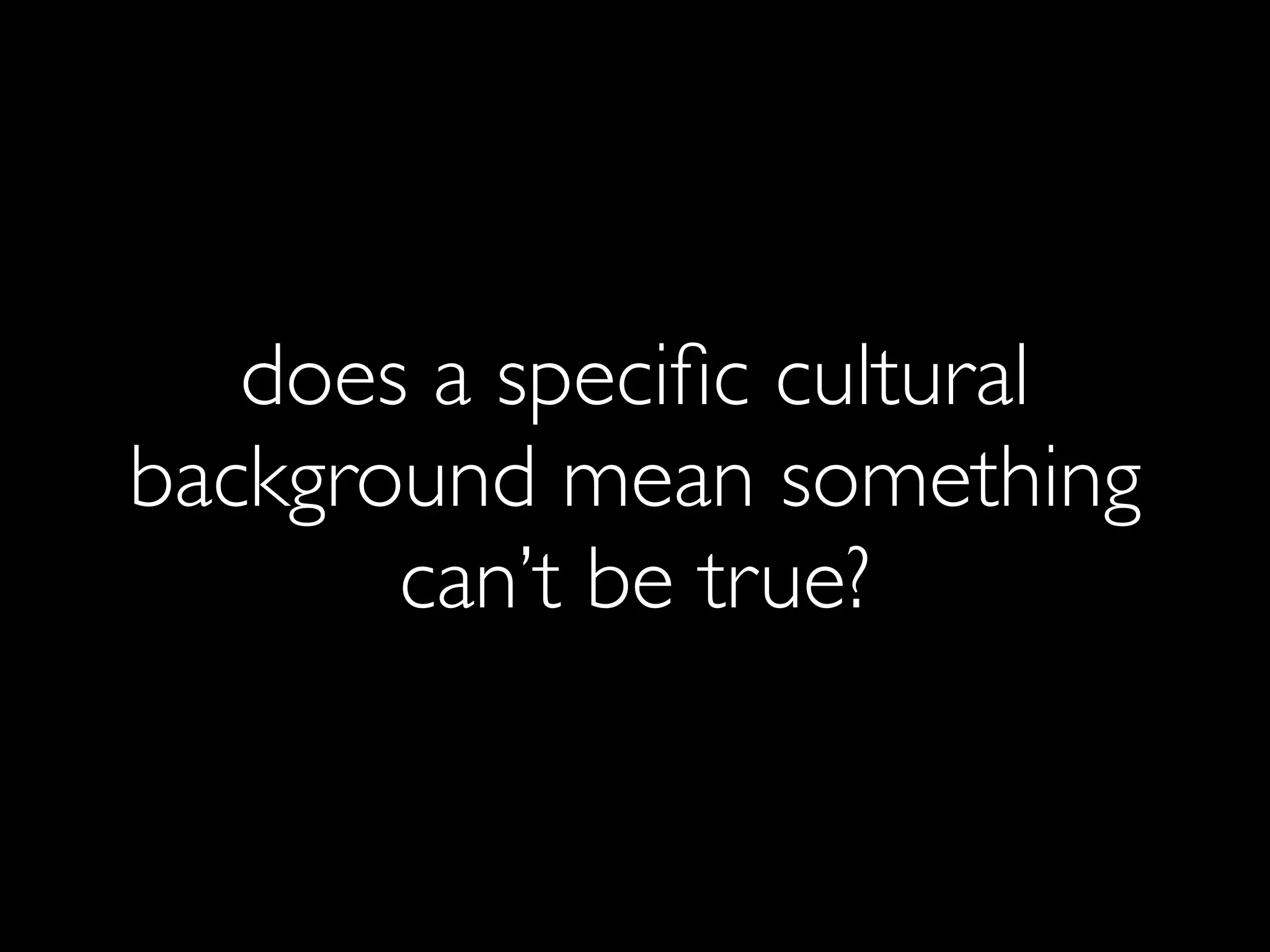 does a speciﬁc cultural
background mean something
       can’t be true?
 