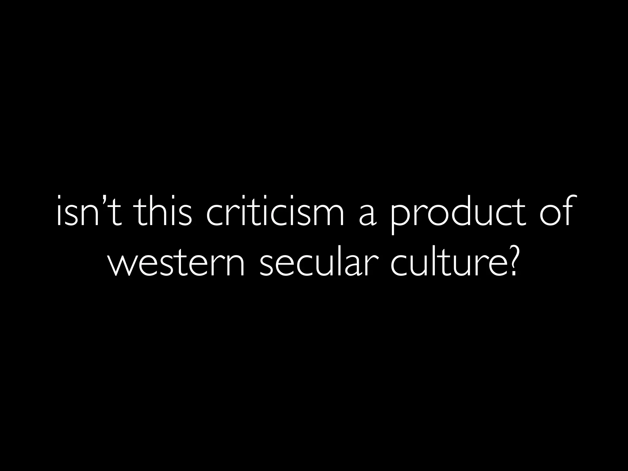 isn’t this criticism a product of
    western secular culture?
 