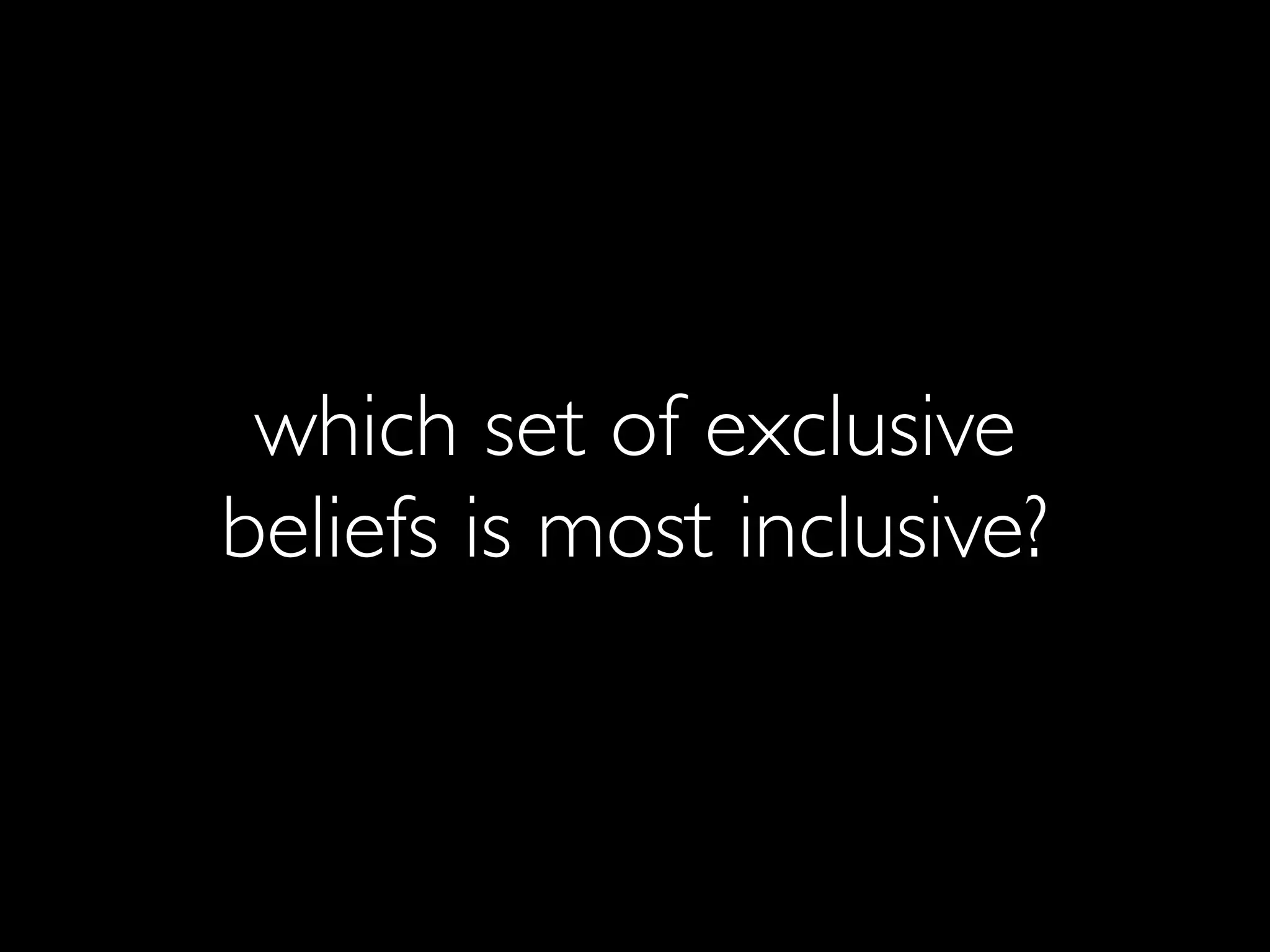 which set of exclusive
beliefs is most inclusive?
 