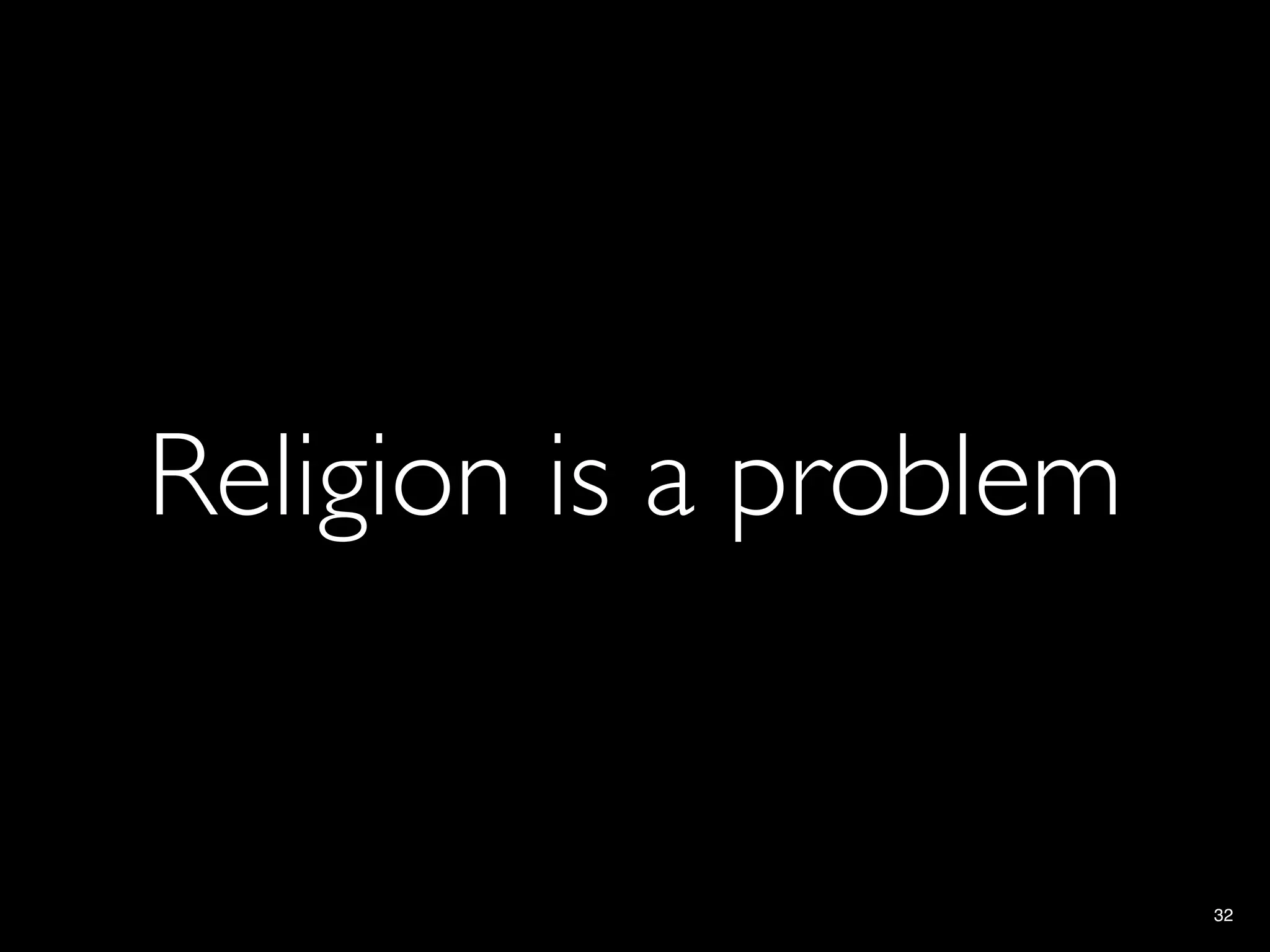 Religion is a problem


                        32
 