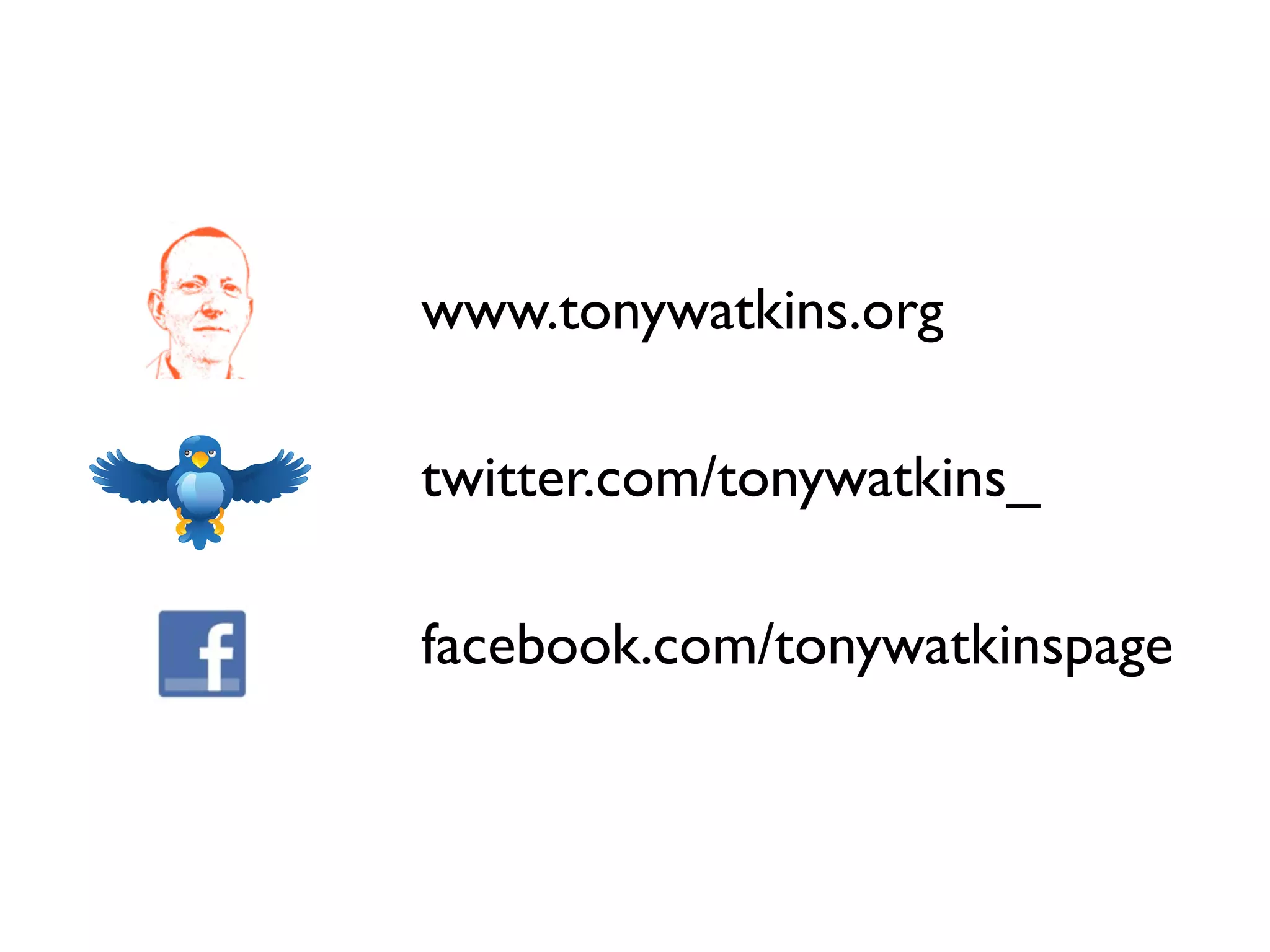 www.tonywatkins.org

twitter.com/tonywatkins_

facebook.com/tonywatkinspage
 