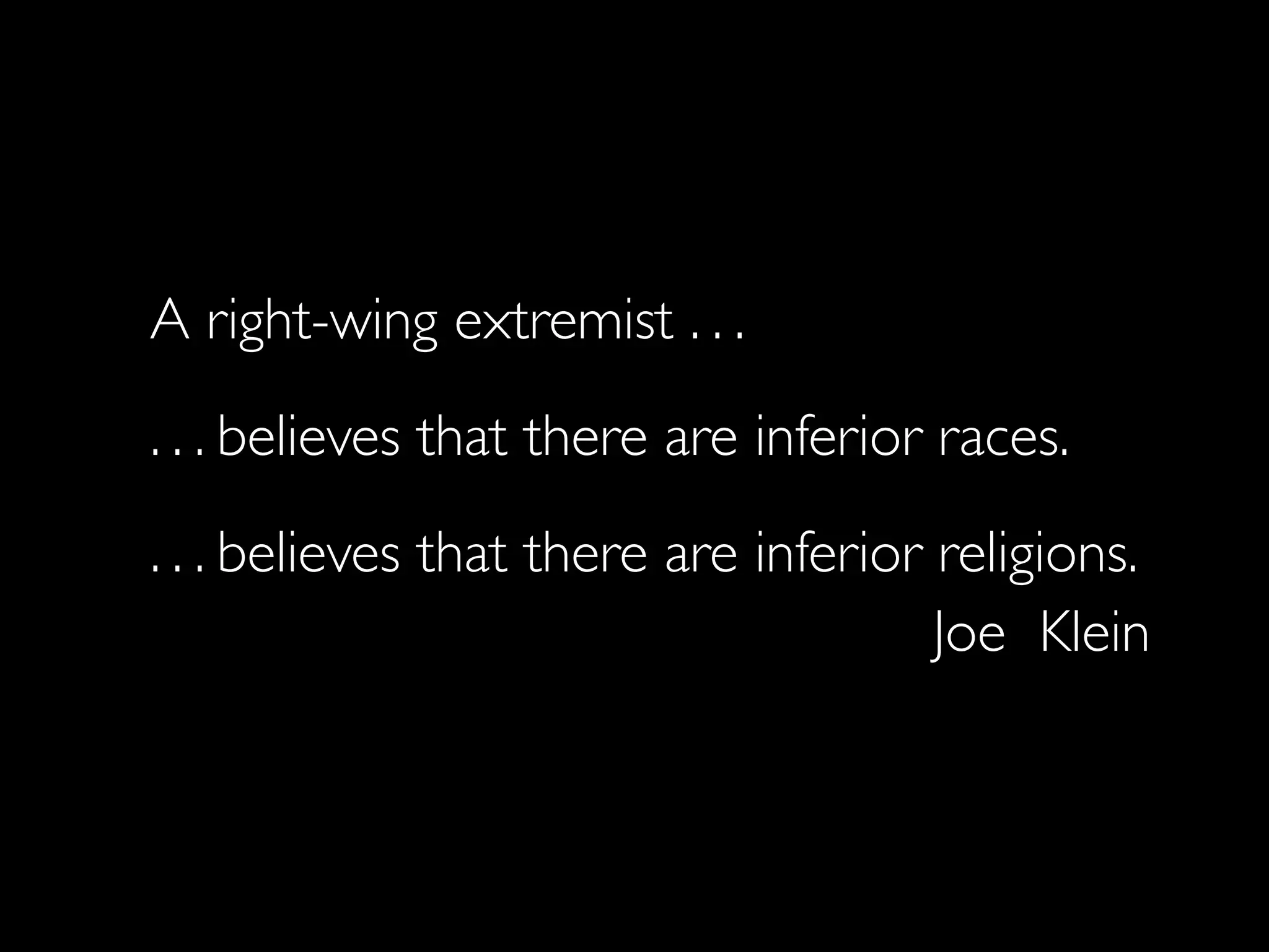 A right-wing extremist . . .
. . . believes that there are inferior races.
. . . believes that there are inferior religions.
                                       Joe Klein
 