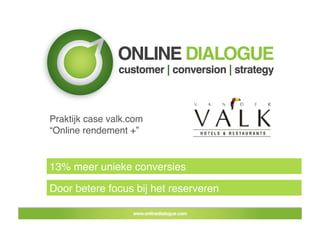 Praktijk case valk.com
“Online rendement +”


13% meer unieke conversies

Door betere focus bij het reserveren 
 
