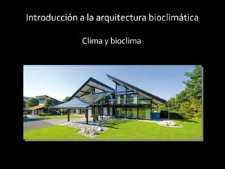 Introducción a la arquitectura bioclimática
Clima y bioclima
 