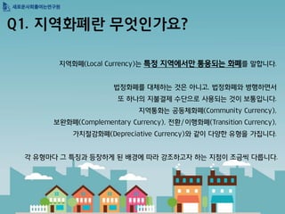 Q1. ??????????? 
????(Local Currency)???????????????????. 
??????????????, ?????????? 
???????????????????????. 
??????????(Community Currency), 
????(Complementary Currency), ??/????(Transition Currency), 
??????(Depreciative Currency)?????????????. 
????????????????????????????????????.  
