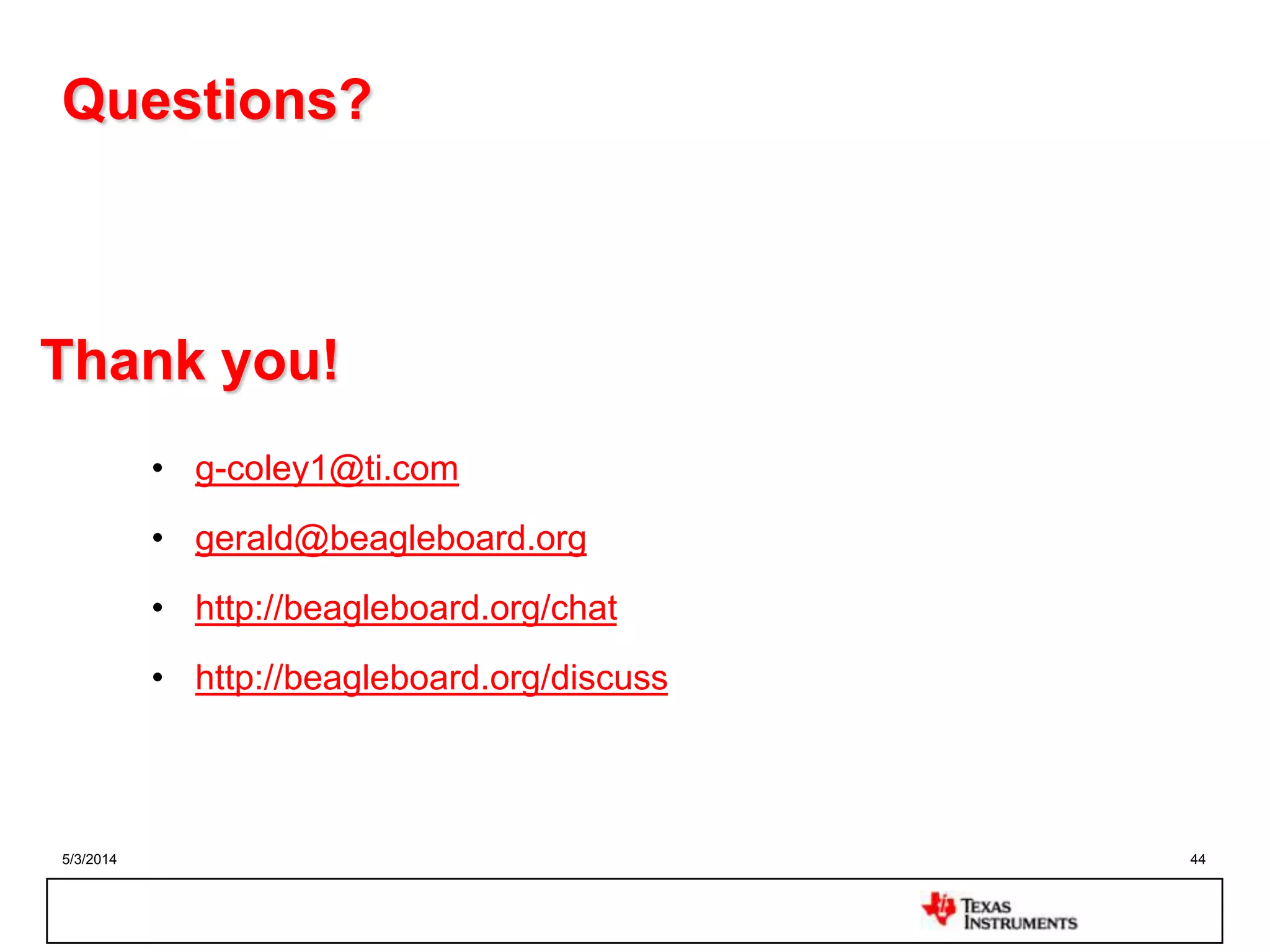 5/3/2014 44
Thank you!
• g-coley1@ti.com
• gerald@beagleboard.org
• http://beagleboard.org/chat
• http://beagleboard.org/discuss
Questions?
 