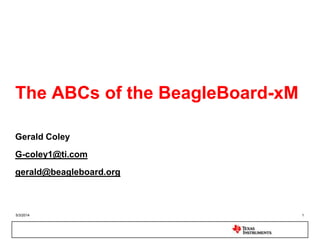 5/3/2014 1
The ABCs of the BeagleBoard-xM
Gerald Coley
G-coley1@ti.com
gerald@beagleboard.org
 