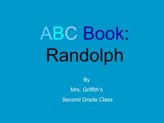 A B C  Book : Randolph By  Mrs. Griffith’s  Second Grade Class 