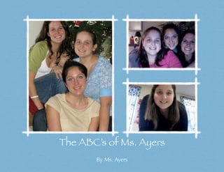 The ABC’s of Ms. Ayers
       By Ms. Ayers
 
