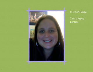 H is for Happy.

    I am a happy
    person!




8
 