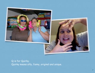 Q is for Quirky.
Quirky means silly, funny, original and unique.

                                                  17
 