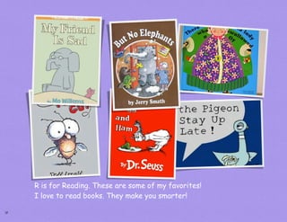 R is for Reading. These are some of my favorites!
     I love to read books. They make you smarter!

18
 