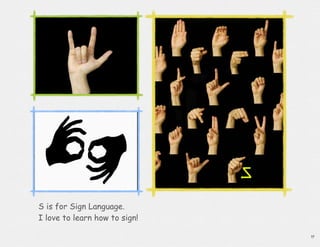 S is for Sign Language.
I love to learn how to sign!

                               19
 