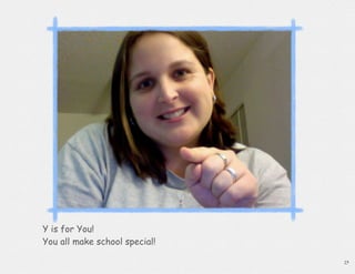 Y is for You!
You all make school special!

                               25
 