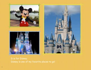 D is for Disney.
    Disney is one of my favorite places to go!

4
 