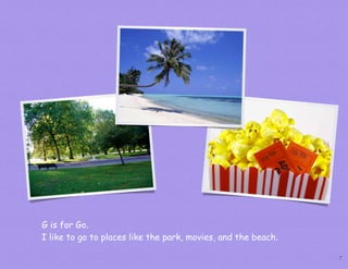 G is for Go.
I like to go to places like the park, movies, and the beach.

                                                               7
 