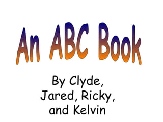 An ABC Book By Clyde, Jared, Ricky, and Kelvin 