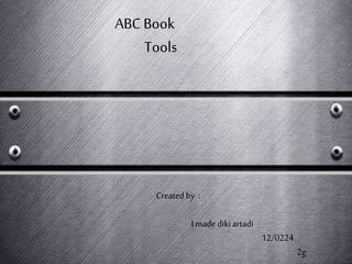 ABC Book
Tools
Created by :
I madediki artadi
12/0224
2g
 