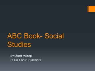 ABC Book- Social
Studies
By: Zach Millsap
ELED 412.01 Summer I
 