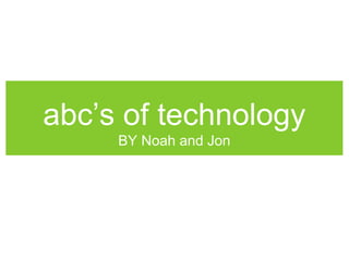 abc’s of technology 
BY Noah and Jon 
 