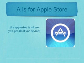 A is for Apple Store 
the applestoe is where 
you get all of yor devices 
 