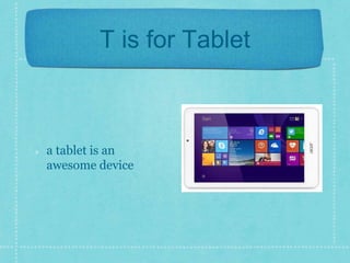 T is for Tablet 
a tablet is an 
awesome device 
 
