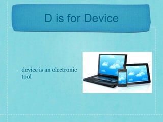 D is for Device 
device is an electronic 
tool 
 
