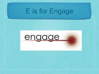 E is for Engage 
 
