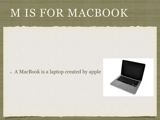 M IS FOR MACBOOK 
A MacBook is a laptop created by apple 
 