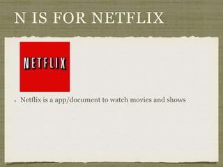 N IS FOR NETFLIX 
Netflix is a app/document to watch movies and shows 
 