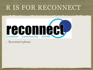 R IS FOR RECONNECT 
Reconnect please 
 