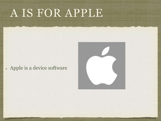 A IS FOR APPLE 
Apple is a device software 
 