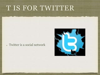 T IS FOR TWITTER 
Twitter is a social network 
 