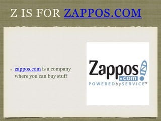 Z IS FOR ZAPPOS.COM 
zappos.com is a company 
where you can buy stuff 
