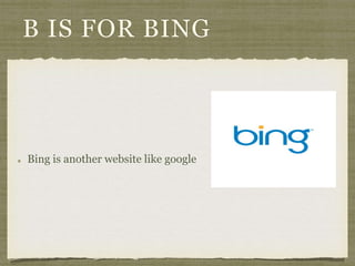 B IS FOR BING 
Bing is another website like google 
 